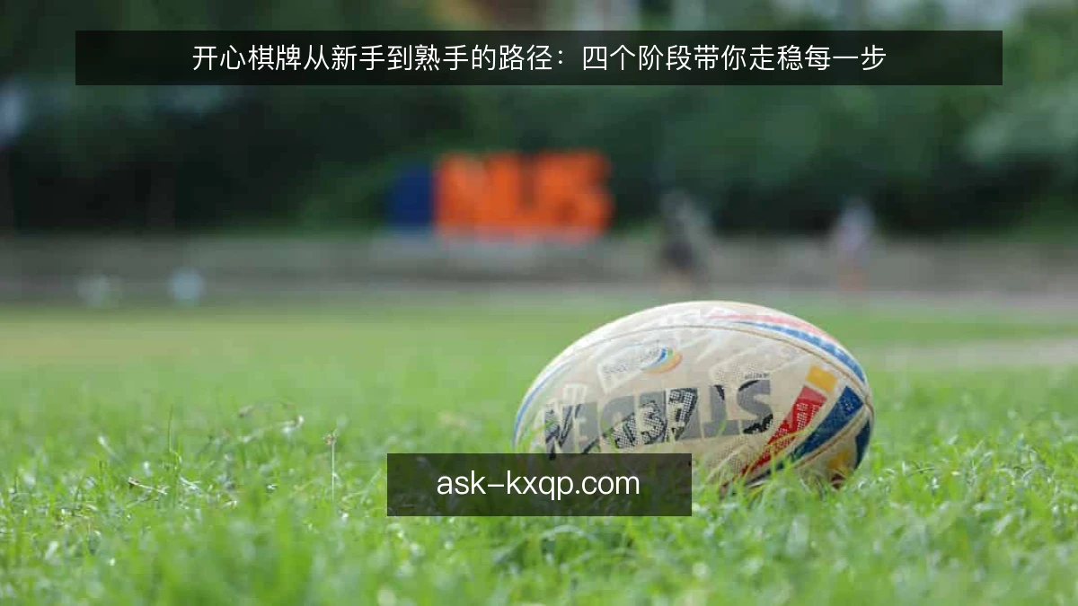 开心棋牌从新手到熟手的路径:四个阶段带你走稳每一步