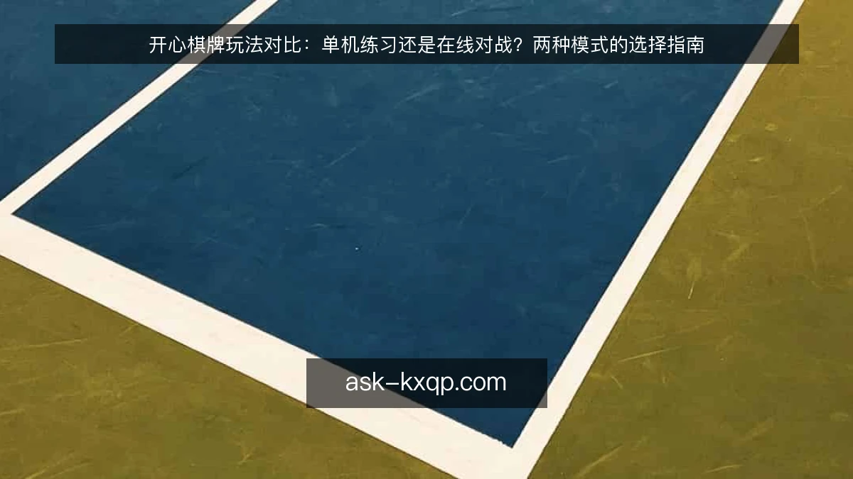 开心棋牌玩法对比：单机练习还是在线对战？两种模式的选择指南