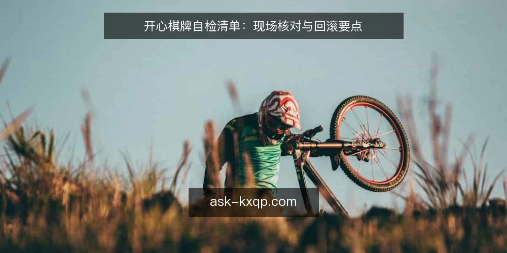 开心棋牌自检清单：现场核对与回滚要点 — 信号观察：先看哪些迹象 配图