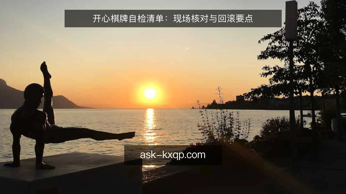 开心棋牌自检清单：现场核对与回滚要点